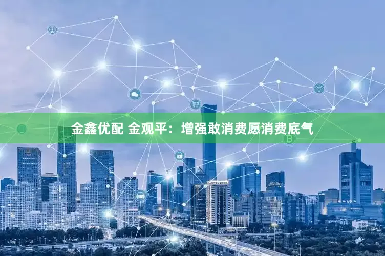 金鑫优配 金观平：增强敢消费愿消费底气