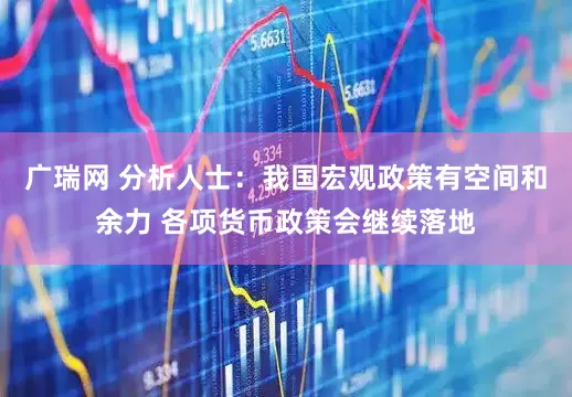 广瑞网 分析人士：我国宏观政策有空间和余力 各项货币政策会继续落地