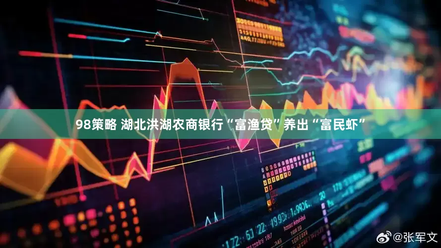 98策略 湖北洪湖农商银行“富渔贷”养出“富民虾”