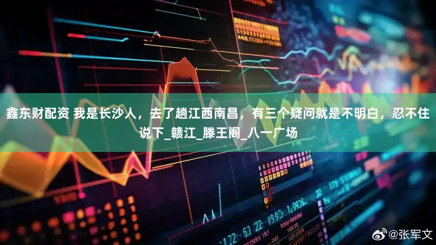 鑫东财配资 我是长沙人，去了趟江西南昌，有三个疑问就是不明白，忍不住说下_赣江_滕王阁_八一广场