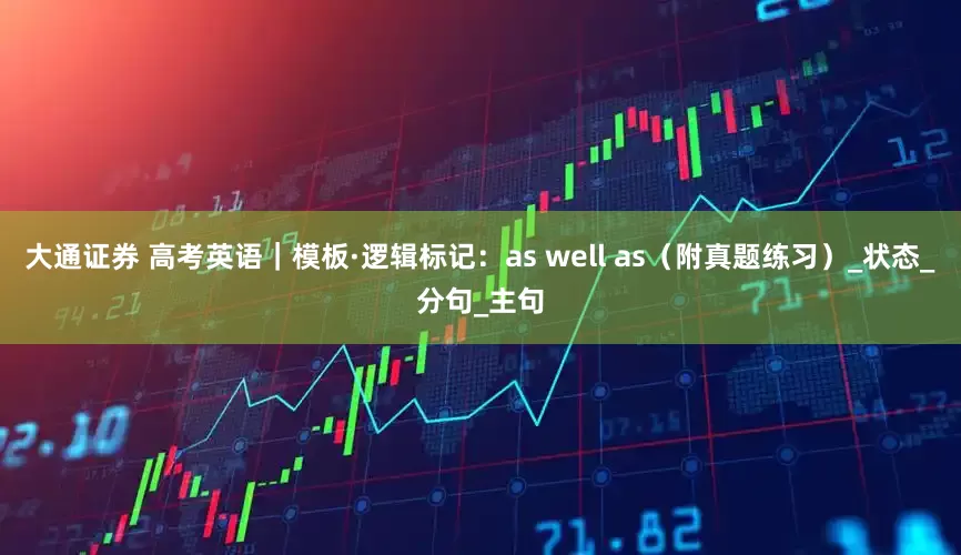 大通证券 高考英语｜模板·逻辑标记：as well as（附真题练习）_状态_分句_主句