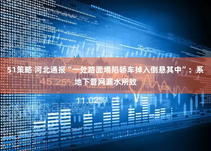 51策略 河北通报“一处路面塌陷轿车掉入倒悬其中”：系地下管网漏水所致