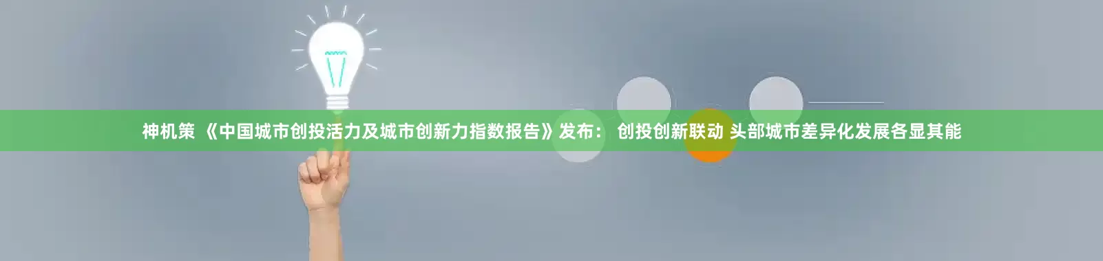 神机策 《中国城市创投活力及城市创新力指数报告》发布： 创投创新联动 头部城市差异化发展各显其能
