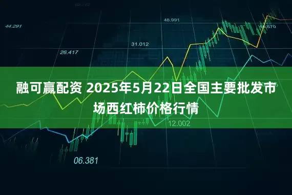融可赢配资 2025年5月22日全国主要批发市场西红柿价格行情